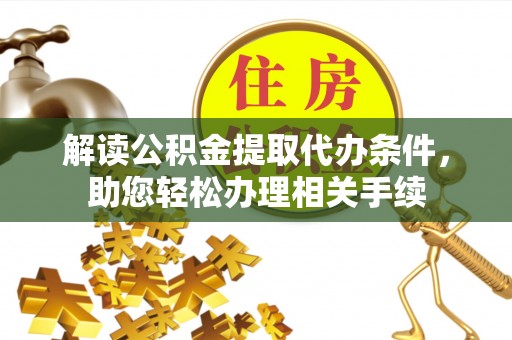 泊头解读公积金提取代办条件，助您轻松办理相关手续