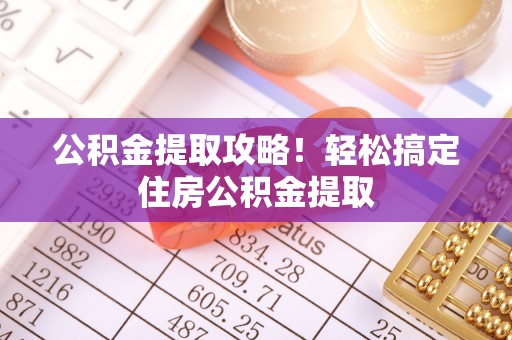 泊头公积金提取攻略！轻松搞定住房公积金提取
