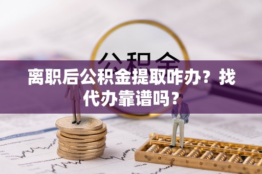 泊头离职后公积金提取咋办？找代办靠谱吗？