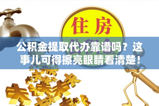 泊头公积金提取代办靠谱吗？这事儿可得擦亮眼睛看清楚！