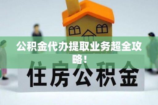 泊头公积金代办提取业务超全攻略！