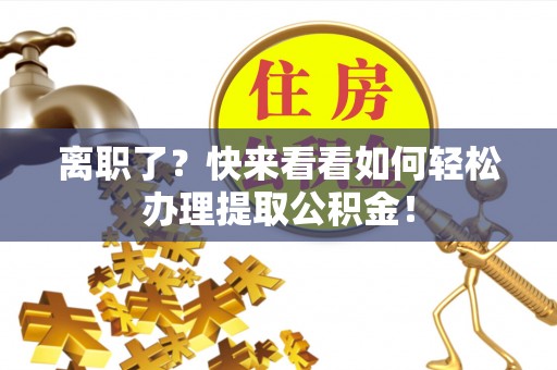 泊头离职了？快来看看如何轻松办理提取公积金！