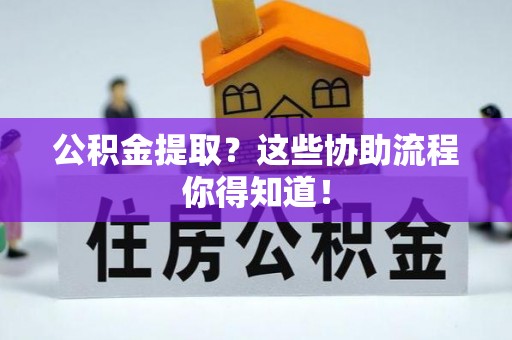泊头公积金提取？这些协助流程你得知道！