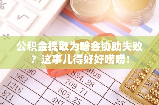 泊头公积金提取为啥会协助失败？这事儿得好好唠唠！