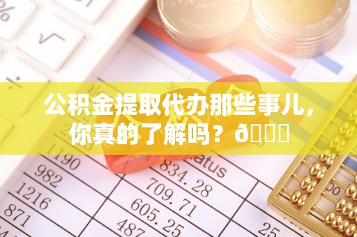 泊头公积金提取代办那些事儿，你真的了解吗？😎