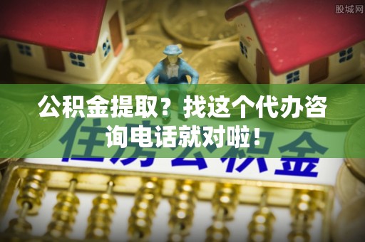 泊头公积金提取？找这个代办咨询电话就对啦！