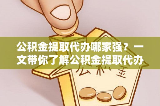泊头公积金提取代办哪家强？一文带你了解公积金提取代办机构排名及相关知识
