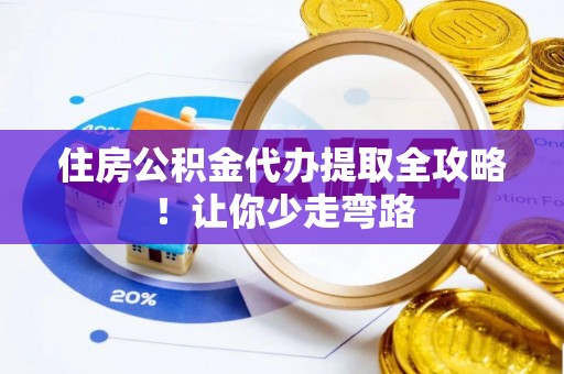 泊头住房公积金代办提取全攻略！让你少走弯路