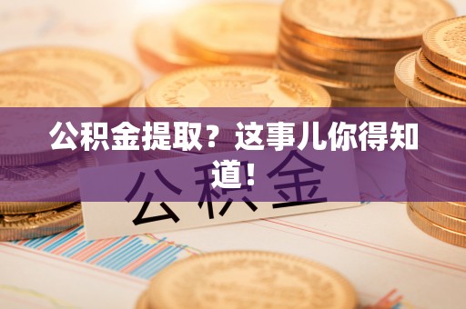 泊头公积金提取？这事儿你得知道！