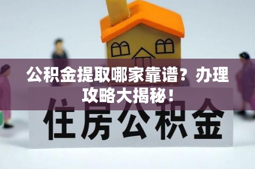 泊头公积金提取哪家靠谱？办理攻略大揭秘！