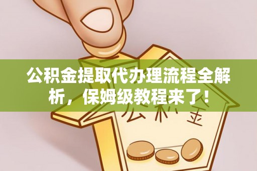 泊头公积金提取代办理流程全解析，保姆级教程来了！
