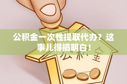 泊头公积金一次性提取代办？这事儿得搞明白！