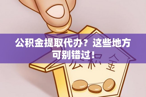 泊头公积金提取代办？这些地方可别错过！