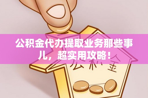 泊头公积金代办提取业务那些事儿，超实用攻略！