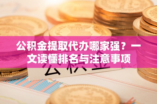 泊头公积金提取代办哪家强？一文读懂排名与注意事项