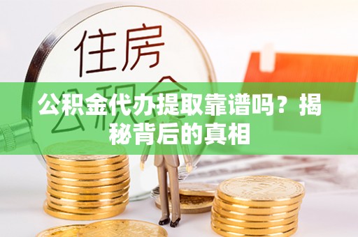 泊头公积金代办提取靠谱吗？揭秘背后的真相