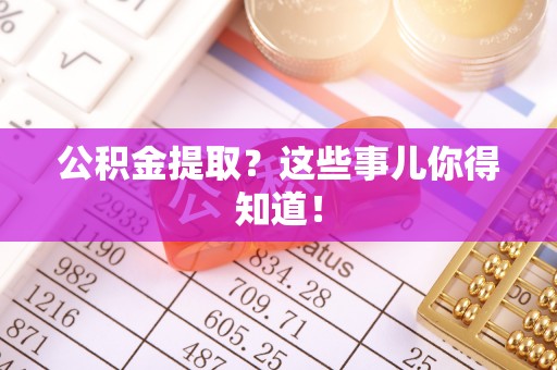 泊头公积金提取？这些事儿你得知道！