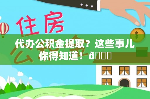 泊头代办公积金提取？这些事儿你得知道！😎