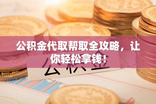 泊头公积金代取帮取全攻略，让你轻松拿钱！