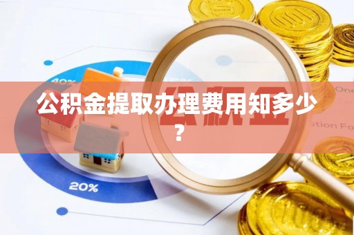 泊头公积金提取办理费用知多少？