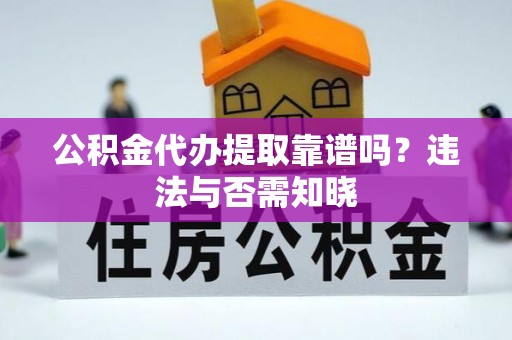 泊头公积金代办提取靠谱吗？违法与否需知晓