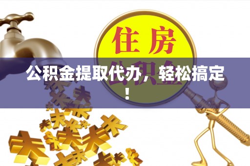泊头公积金提取代办，轻松搞定！