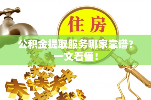 泊头公积金提取服务哪家靠谱？一文看懂！