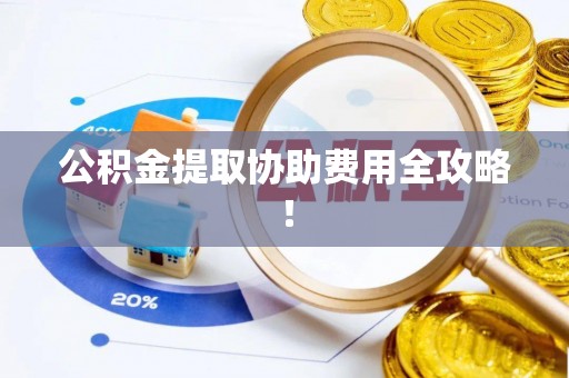 泊头公积金提取协助费用全攻略！
