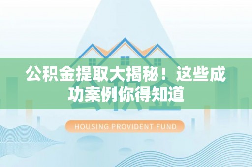 泊头公积金提取大揭秘！这些成功案例你得知道