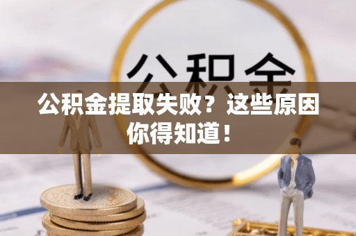 泊头公积金提取失败？这些原因你得知道！