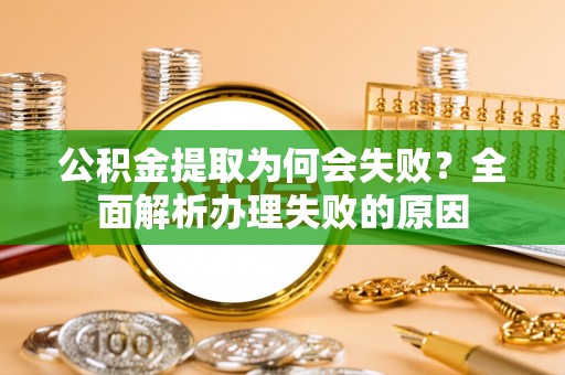 泊头公积金提取为何会失败？全面解析办理失败的原因
