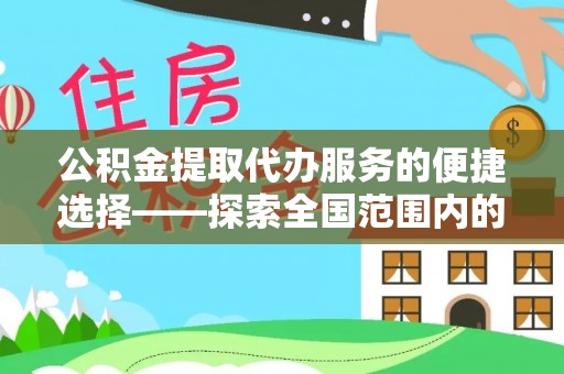 泊头公积金提取代办服务的便捷选择——探索全国范围内的优质服务提供商