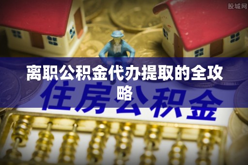 泊头离职公积金代办提取的全攻略