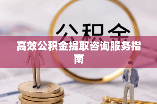 泊头高效公积金提取咨询服务指南